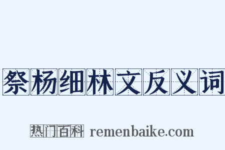 祭杨细林文反义词是什么意思的图片